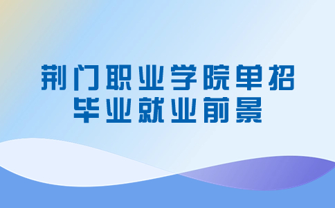 荊門職業(yè)學院單招畢業(yè)就業(yè)前景