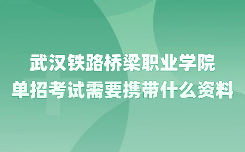 武漢鐵路橋梁職業(yè)學(xué)院?jiǎn)握锌荚囆枰獢y帶什么資料