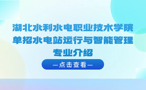 湖北水利水電職業(yè)技術(shù)學(xué)院單招水電站運(yùn)行與智能管理專業(yè)介紹