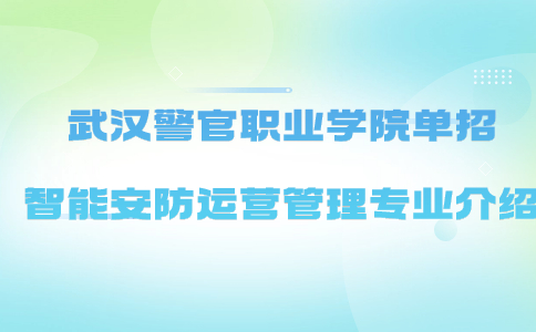 武漢警官職業學院單招智能安防運營管理專業介紹