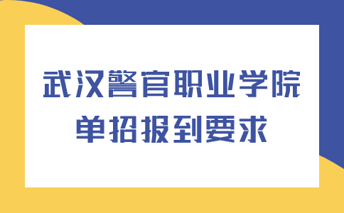 武漢警官職業學院單招報到要求