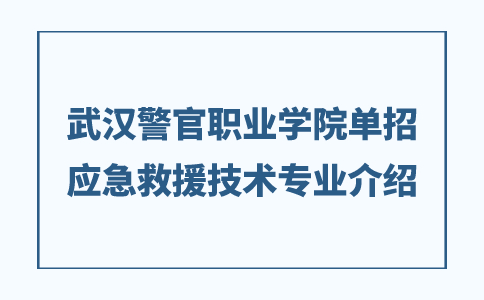 武漢警官職業學院單招應急救援技術專業介紹