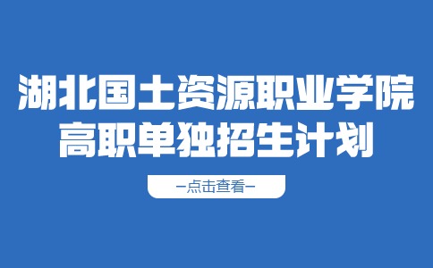 湖北國土資源職業學院2024年高職單獨招生計劃